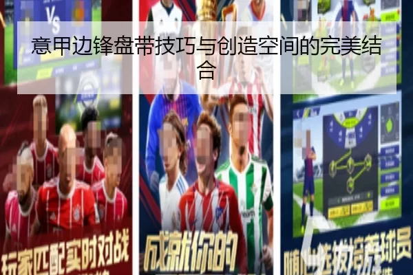 意甲边锋盘带技巧与创造空间的完美结合